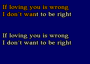 If loving you is wrong
I don't want to be right

If loving you is wrong
I don't want to be right