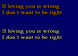 If loving you is wrong
I don't want to be right

If loving you is wrong
I don't want to be right