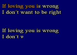 If loving you is wrong
I don't want to be right

If loving you is wrong
I don't v