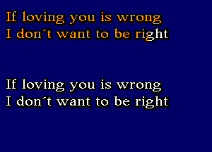 If loving you is wrong
I don't want to be right

If loving you is wrong
I don't want to be right