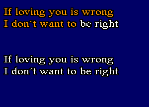 If loving you is wrong
I don't want to be right

If loving you is wrong
I don't want to be right