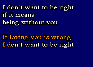 I don't want to be right
if it means
being without you

If loving you is wrong
I don't want to be right