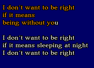 I don't want to be right
if it means
being without you

I don't want to be right
if it means sleeping at night
I don't want to be right