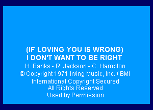 (IF LOVING YOU IS WRONG)

I DON'T WANT TO BE RIGHT

H Banks - R, Jackson - 0. Hampton
) Copyright19?1 Iwing Music, Inc, I BMI

International Copyright Secured
All Rights Reserved

Used by Permission