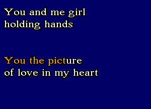 You and me girl
holding hands

You the picture
of love in my heart