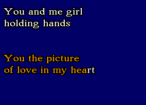 You and me girl
holding hands

You the picture
of love in my heart