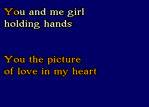 You and me girl
holding hands

You the picture
of love in my heart