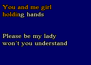 You and me girl
holding hands

Please be my lady
won't you understand