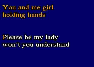 You and me girl
holding hands

Please be my lady
won't you understand