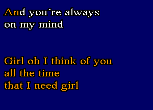 And you're always
on my mind

Girl oh I think of you
all the time

that I need girl