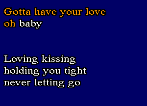 Gotta have your love
oh baby

Loving kissing
holding you tight
never letting go