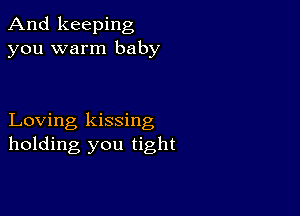 And keeping
you warm baby

Loving kissing
holding you tight