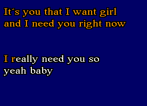 It's you that I want girl
and I need you right now

I really need you so
yeah baby