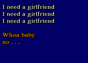 I need a girlfriend
I need a girlfriend
I need a girlfriend

XVhoa baby
no .