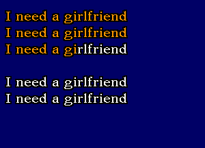 I need a girlfriend
I need a girlfriend
I need a girlfriend

I need a girlfriend
I need a girlfriend