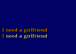 I need a girlfriend
I need a girlfriend