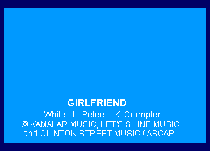 GIRLFRIEND

L. White - L Peters - K. Crumpler
KAMALAR MUSIC. LET'S SHINE MUSIC
and CLINTON STREET MUSIC IASCAP