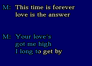 M2 This time is forever
love is the answer

z Your love's
got me high
I long to get by