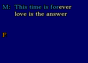 M2 This time is forever
love is the answer