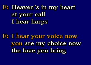 F2 Heaven's in my heart
at your call
I hear harps

F2 I hear your voice now
you are my choice now
the love you bring