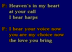 F2 Heaven's in my heart
at your call
I hear harps

F2 I hear your voice now
you are my choice now
the love you bring