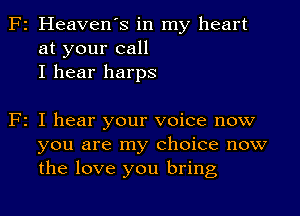 F2 Heaven's in my heart
at your call
I hear harps

F2 I hear your voice now
you are my choice now
the love you bring