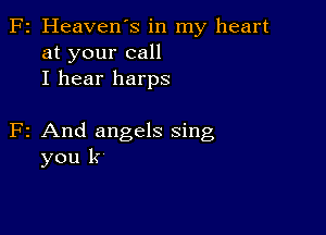 F2 Heaven's in my heart
at your call
I hear harps

F2 And angels sing
you k