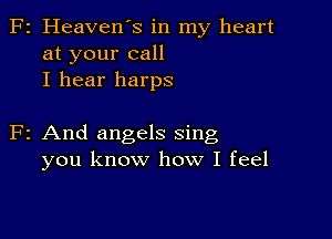 F2 Heaven's in my heart
at your call
I hear harps

F2 And angels sing
you know how I feel