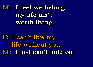 M2 I feel we belong
my life ain't
worth living

F2 I can't live my
life without you
IVIz I just can't hold on