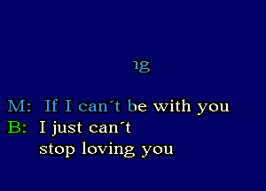 18

M2 If I can't be with you
Br I just can t
stop loving you