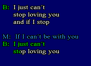 B2 I just can't
stop loving you
and if I stop

M2 If I can't be with you
Br I just canyt
stop loving you