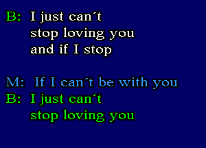 B2 I just can't
stop loving you
and if I stop

M2 If I can't be with you
Br I just canyt
stop loving you