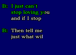 B2 I just can't
stop loving you
and if I stop

B2 Then tell me
just what wil