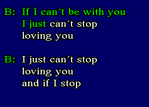 B2 If I can't be with you
I just can't stop
loving you

z I just canot stop
loving you
and if I stop