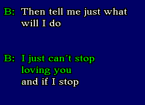 B2 Then tell me just What
will I do

z I just can t stop
loving you
and if I stop