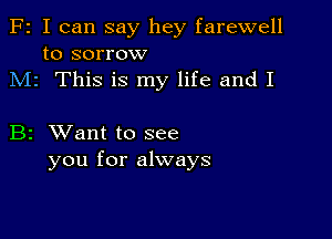 F2 I can say hey farewell
to sorrow
M1 This is my life and I

B2 XVant to see
you for always