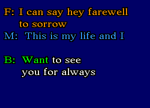 F2 I can say hey farewell
to sorrow
M1 This is my life and I

B2 XVant to see
you for always