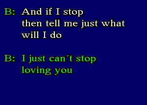 B2 And if I stop

then tell me just what
will I do

z I just can t stop
loving you