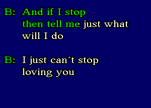 B2 And if I stop

then tell me just what
will I do

z I just can t stop
loving you