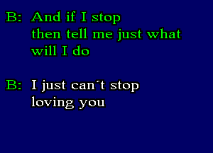 B2 And if I stop

then tell me just what
will I do

z I just can t stop
loving you