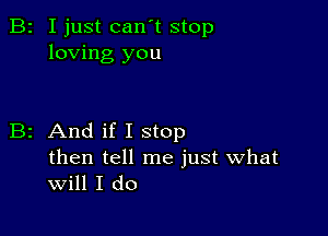 B2 I just can't stop
loving you

B2 And if I stop

then tell me just what
Will I do