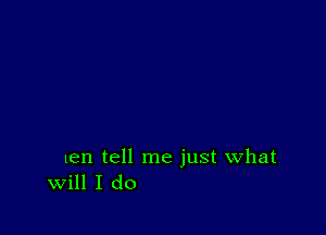 ten tell me just what
Will I do