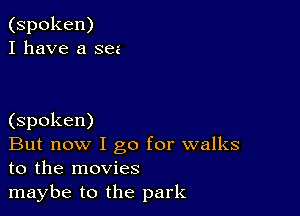 (spoken)
I have a see

(spoken)

But now I go for walks
to the movies

maybe to the park