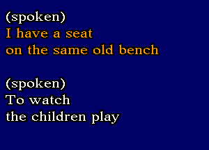 (spoken)
I have a seat
on the same old bench

(spoken)
To watch
the children play