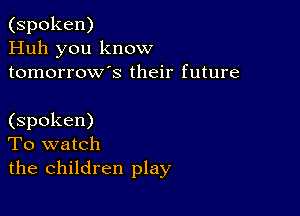 (spoken)
Huh you know
tomorrows their future

(spoken)
To watch
the children play