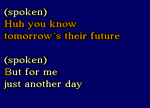 (spoken)
Huh you know
tomorrows their future

(spoken)
But for me
just another day