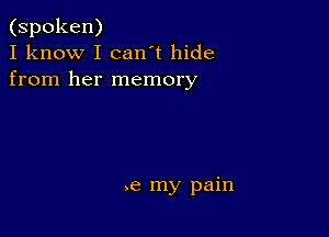 (spoken)
I know I can't hide
from her memory

.e my pain