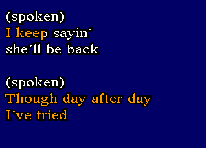 (spoken)
I keep sayin'
she'll be back

(spoken)
Though day after day
I've tried