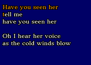 Have you seen her
tell me
have you seen her

Oh I hear her voice
as the cold winds blow