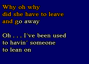 TWhy oh why
did she have to leave
and go away

Oh . . . I've been used
to havin' someone
to lean on